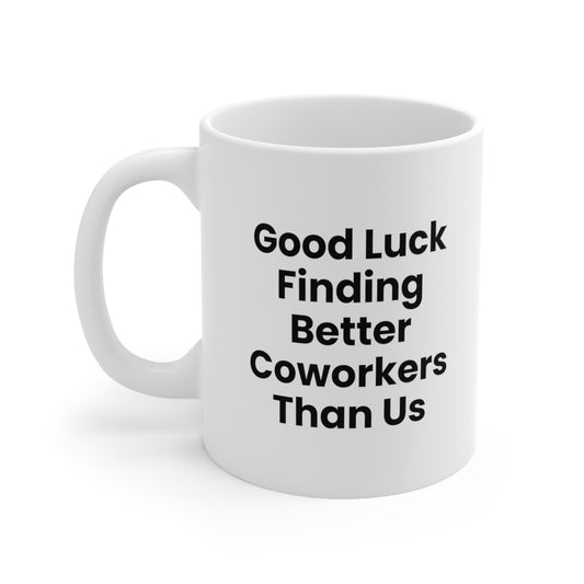 Good Luck Finding Better Coworkers Than Us Coffee Mug