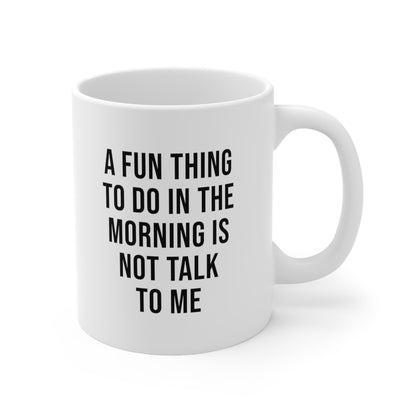 A fun thing to do in the morning is not talk to me Coffee Mug 11oz