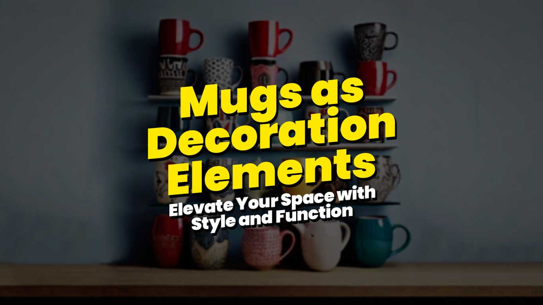 Mugs as Decoration Elements: Elevate Your Space with Style and Function