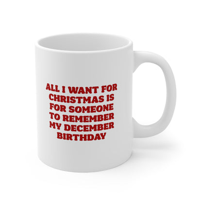 All i want for christmas is for someone to remember my december birthday Coffee Mug 11oz