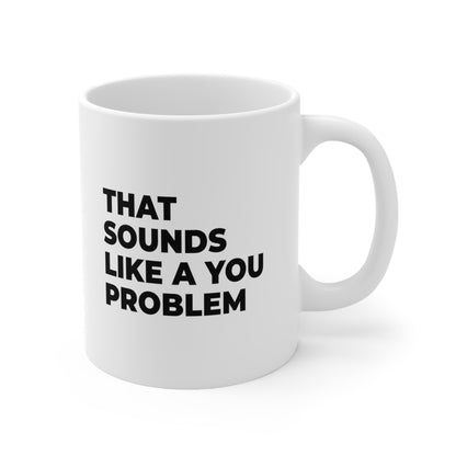 That Sounds Like a You Problem Coffee Mug 11oz