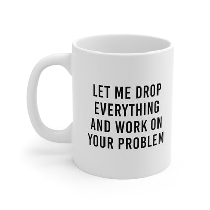 Let Me Drop Everything and Work on Your Problem Coffee Mug