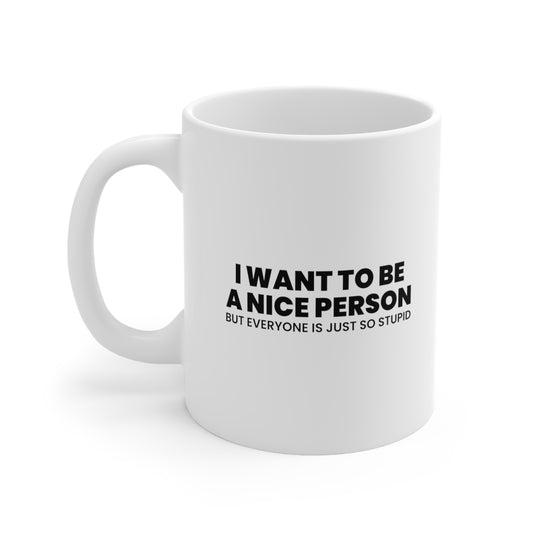 I Want to Be a Nice Person But Everyone Is Just So Stupid Coffee Mug 11oz