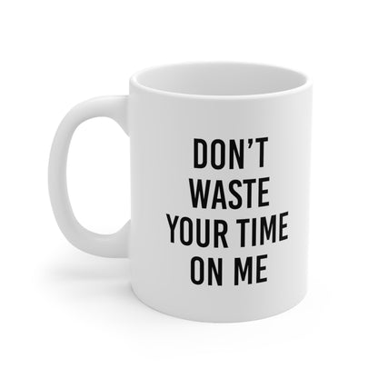 Don't Waste Your Time on Me Coffee Mug 11oz