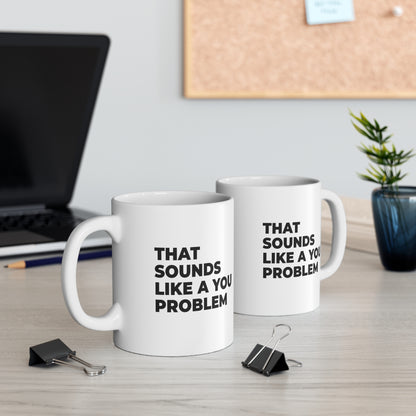 That Sounds Like a You Problem Coffee Mug 11oz