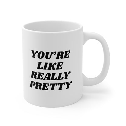 You're Like Really Pretty Coffee Mug 11oz