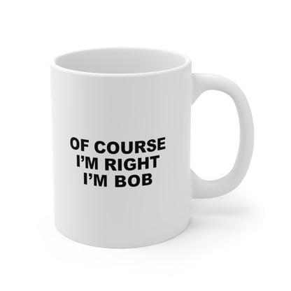 Of Course I'm Right I'm Bob Coffee Mug 11oz