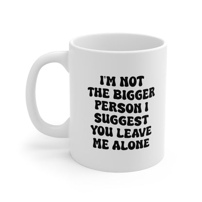 I'm Not The Bigger Person I Suggest You Leave Me Alone Coffee Mug 