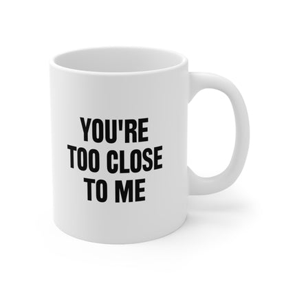 You are too close to me Coffee Mug 11oz