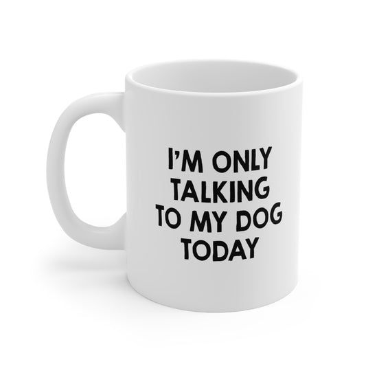 I'm Only Talking to My Dog Today Coffee Mug 11oz