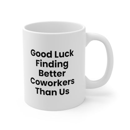 Good Luck Finding Better Coworkers Than Us Coffee Mug 11oz