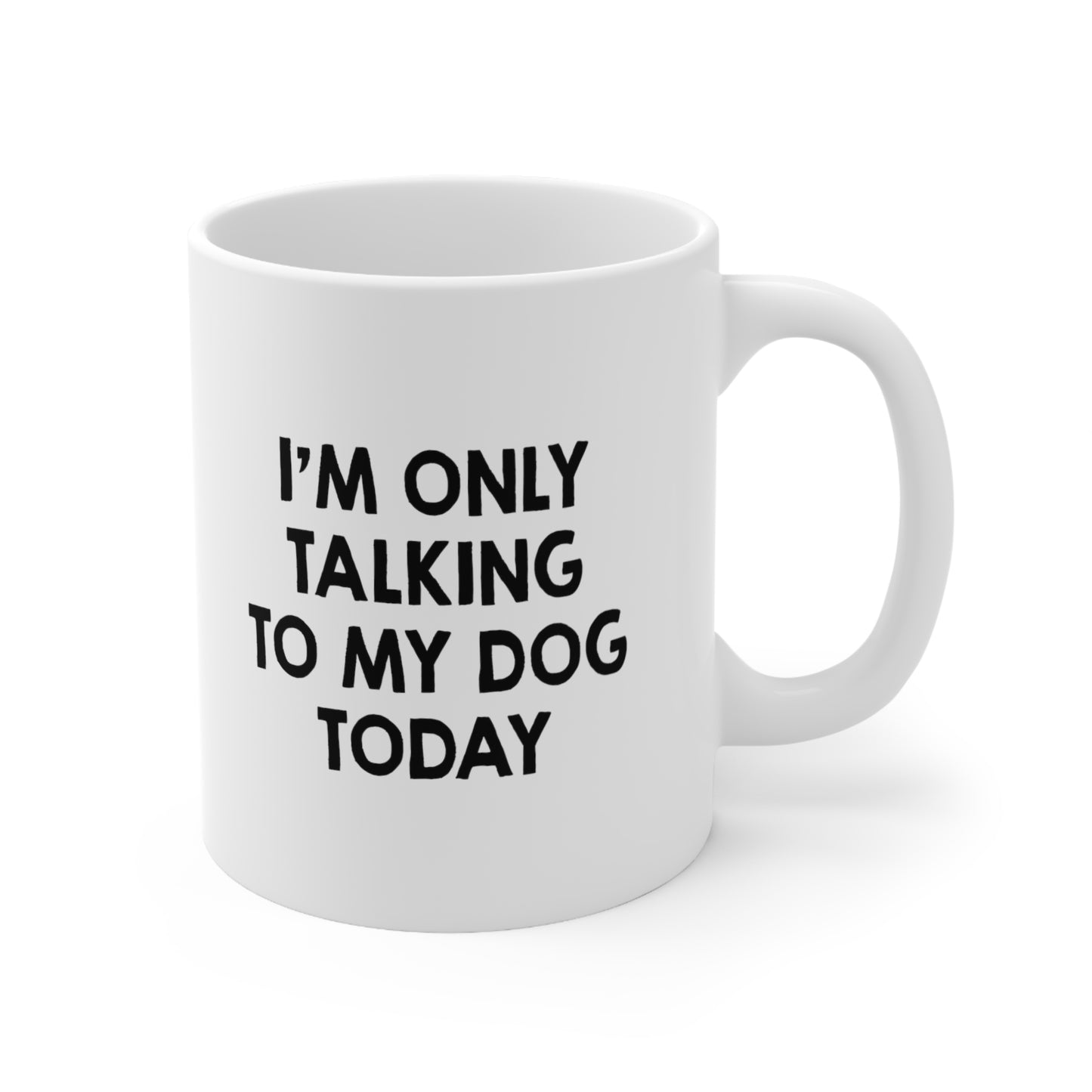 I'm Only Talking to My Dog Today Coffee Mug 11oz