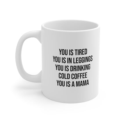 You Is Tired You Is In Leggings You Is Drinking Cold Coffee You Is A Mama Coffee Mug