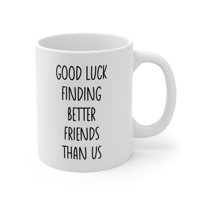 Good Luck Finding Better Friends Than Us Coffee Mug 11oz