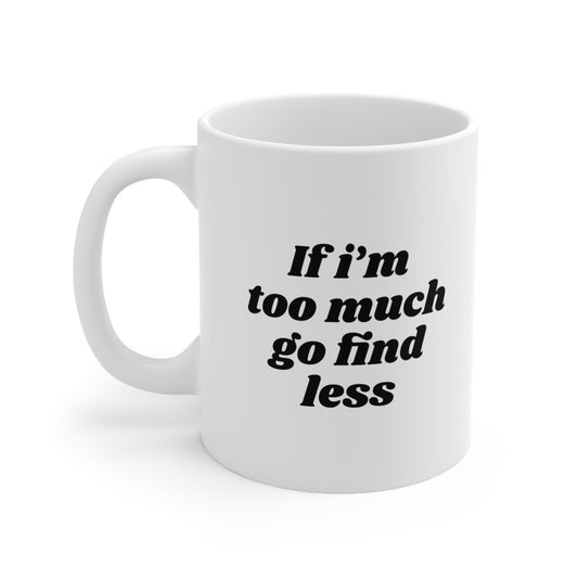 If I'm Too Much Go Find Less Coffee Mug 