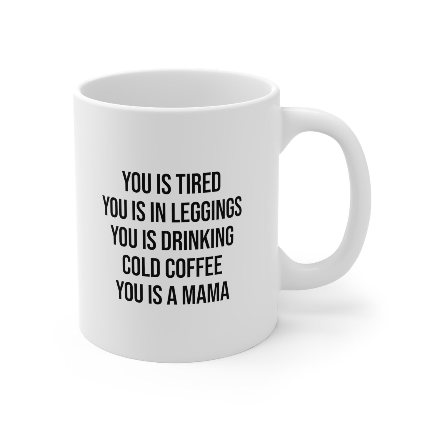 You Is Tired You Is In Leggings You Is Drinking Cold Coffee You Is A Mama Coffee Mug 11oz