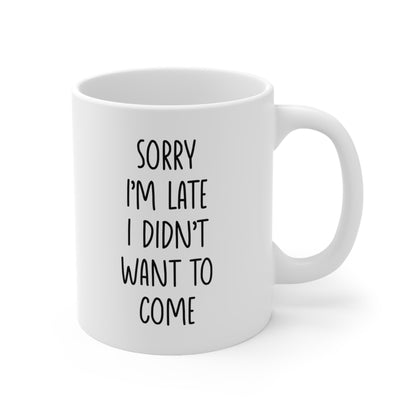 Sorry I'm Late I Didn't Want to Come Coffee Mug 11oz
