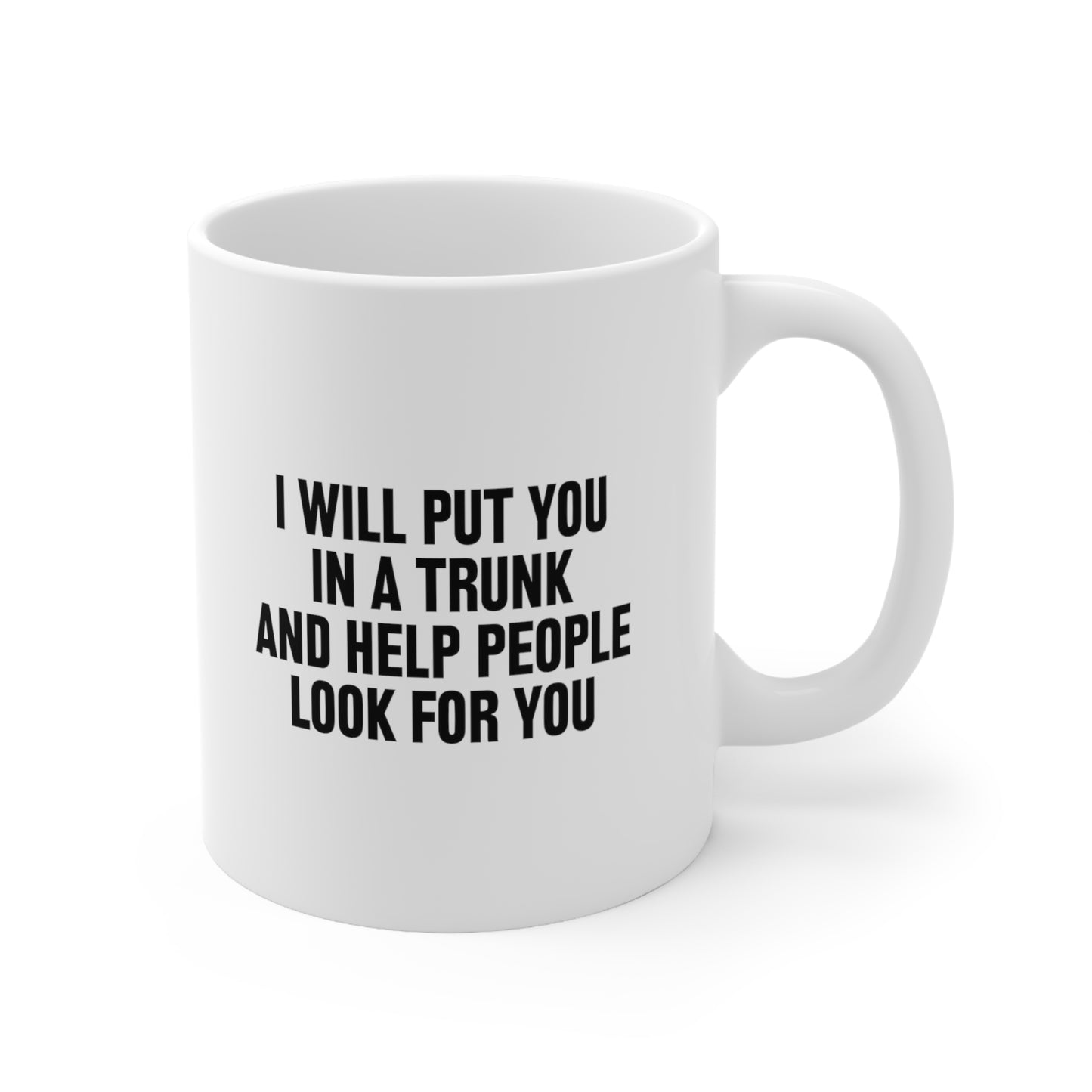 I Will Put You in a Trunk and Help People Look for You Coffee Mug 11oz
