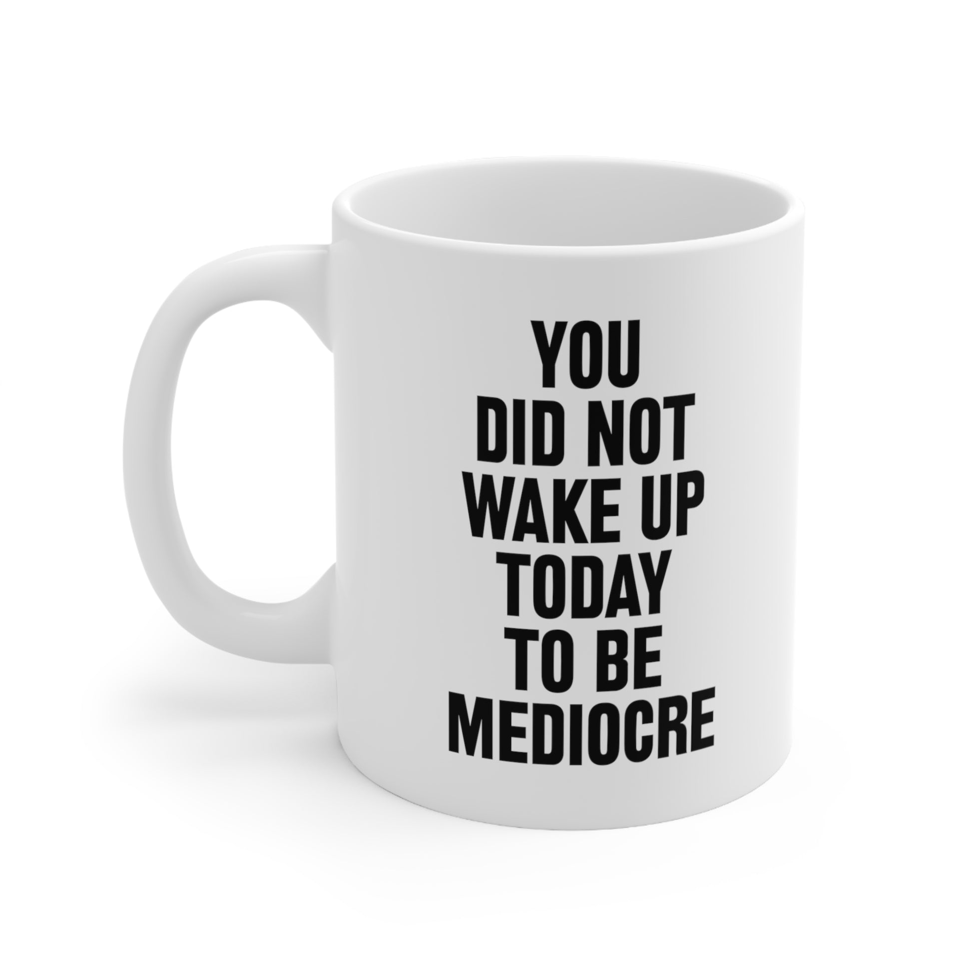 You did not wake up today to be mediocre Coffee Mug