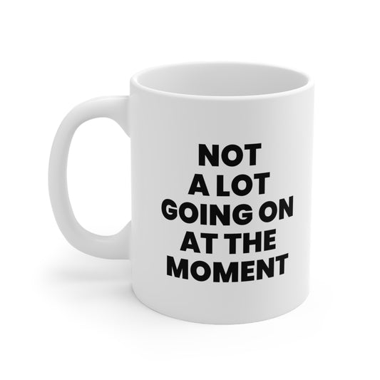 Not a Lot Going On at the Moment Coffee Mug 11oz