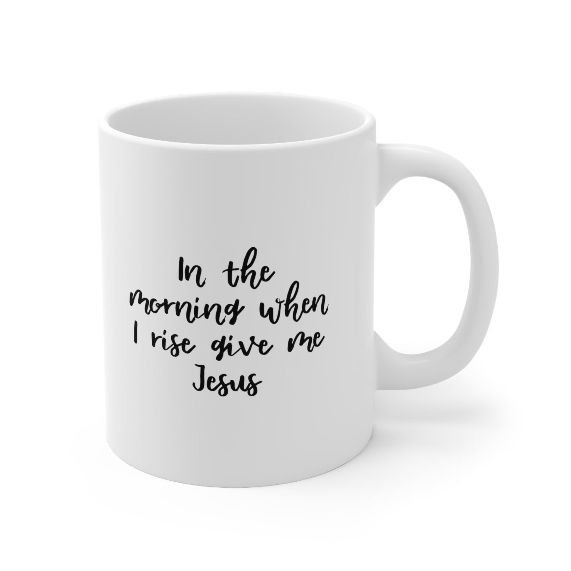 In the Morning When I Rise Give Me Jesus Coffee Mug 11oz Jolly Mugs