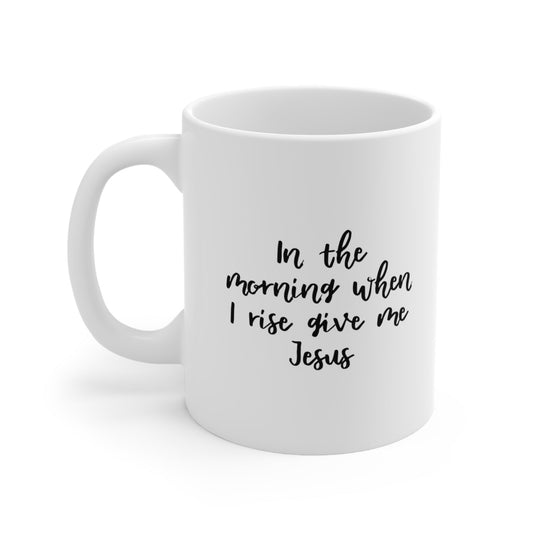 In the Morning When I Rise Give Me Jesus Coffee Mug 11oz Jolly Mugs